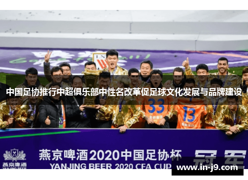 中国足协推行中超俱乐部中性名改革促足球文化发展与品牌建设