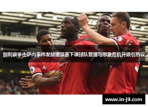 别利察拳击萨内事件发酵遭禁赛下课球队管理与形象危机升级引热议