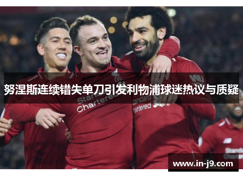 努涅斯连续错失单刀引发利物浦球迷热议与质疑