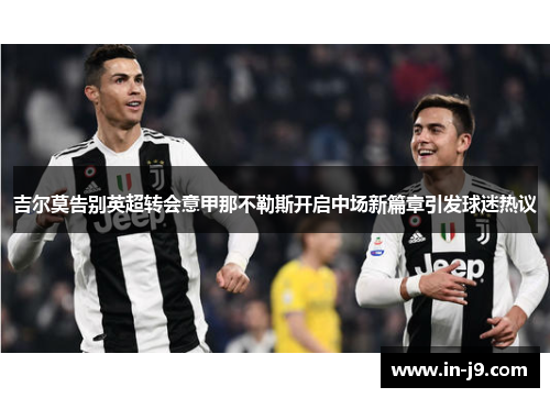 吉尔莫告别英超转会意甲那不勒斯开启中场新篇章引发球迷热议