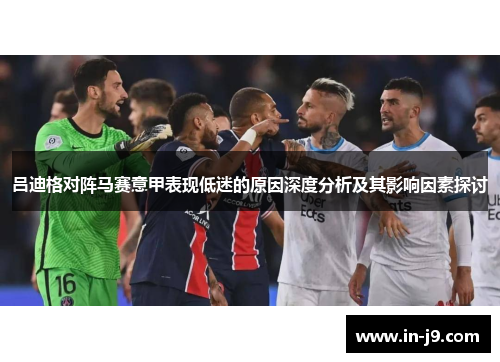 吕迪格对阵马赛意甲表现低迷的原因深度分析及其影响因素探讨 吕迪格对阵马赛意甲表现低迷的原因深度分析及其影响因素探讨