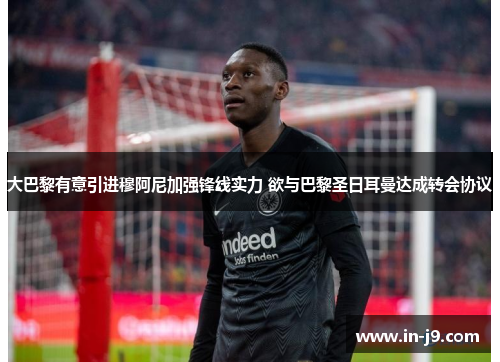 大巴黎有意引进穆阿尼加强锋线实力 欲与巴黎圣日耳曼达成转会协议