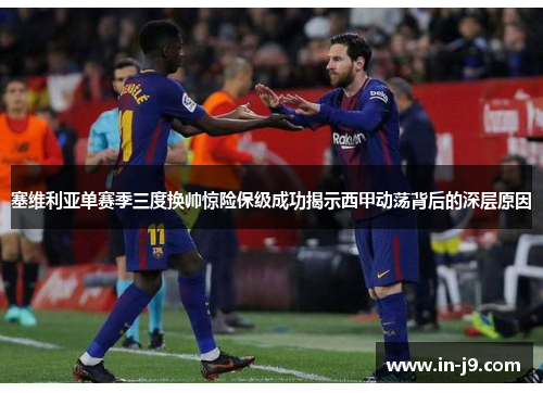 塞维利亚单赛季三度换帅惊险保级成功揭示西甲动荡背后的深层原因