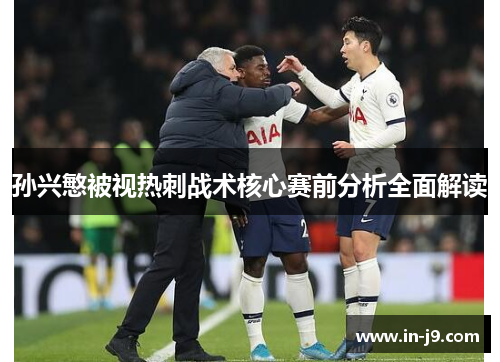 孙兴慜被视热刺战术核心赛前分析全面解读