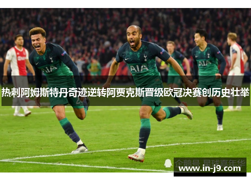 热刺阿姆斯特丹奇迹逆转阿贾克斯晋级欧冠决赛创历史壮举