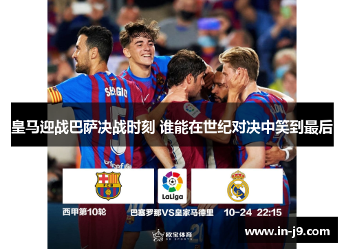 皇马迎战巴萨决战时刻 谁能在世纪对决中笑到最后