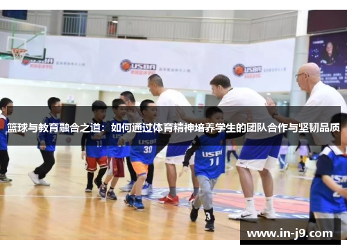 篮球与教育融合之道：如何通过体育精神培养学生的团队合作与坚韧品质