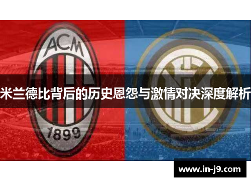米兰德比背后的历史恩怨与激情对决深度解析