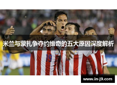 米兰与蒙扎争夺约维奇的五大原因深度解析