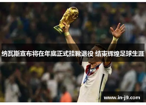 纳瓦斯宣布将在年底正式挂靴退役 结束辉煌足球生涯