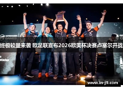 终极较量来袭 欧足联宣布2026欧美杯决赛卢塞尔开战