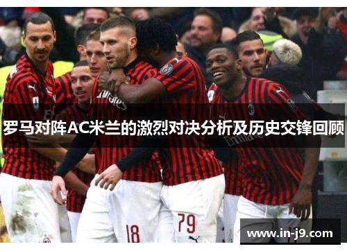 罗马对阵AC米兰的激烈对决分析及历史交锋回顾