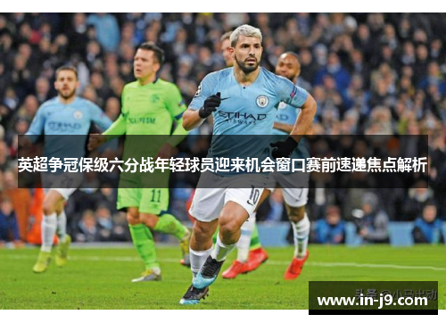 英超争冠保级六分战年轻球员迎来机会窗口赛前速递焦点解析