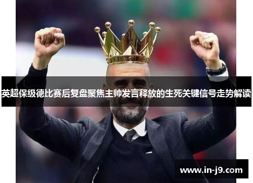 英超保级德比赛后复盘聚焦主帅发言释放的生死关键信号走势解读