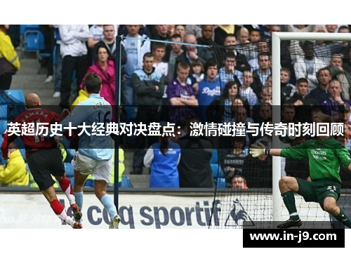 英超历史十大经典对决盘点：激情碰撞与传奇时刻回顾