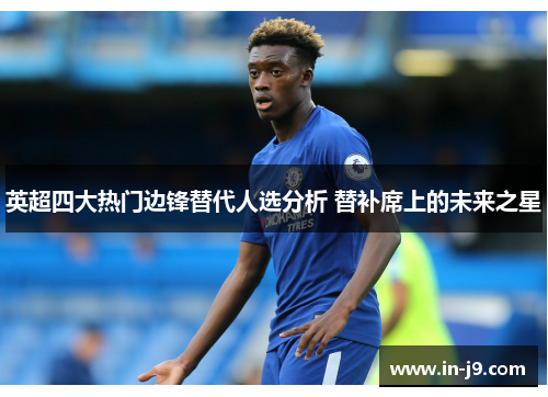 英超四大热门边锋替代人选分析 替补席上的未来之星