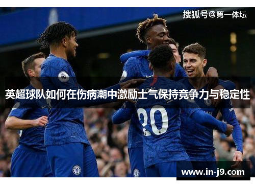 英超球队如何在伤病潮中激励士气保持竞争力与稳定性
