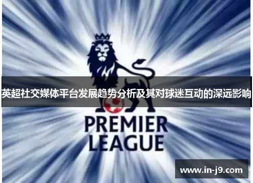 英超社交媒体平台发展趋势分析及其对球迷互动的深远影响