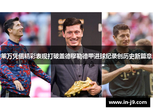 莱万凭借精彩表现打破盖德穆勒德甲进球纪录创历史新篇章