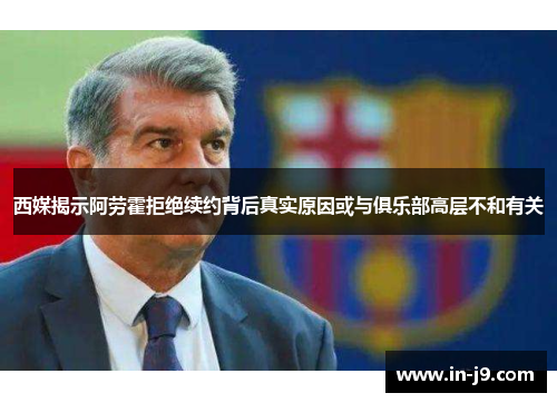 西媒揭示阿劳霍拒绝续约背后真实原因或与俱乐部高层不和有关