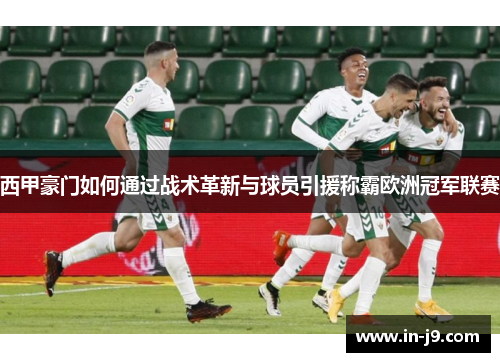 西甲豪门如何通过战术革新与球员引援称霸欧洲冠军联赛