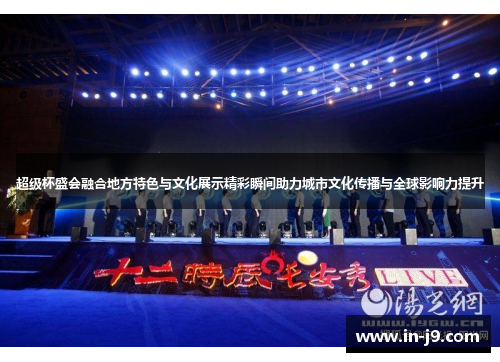 超级杯盛会融合地方特色与文化展示精彩瞬间助力城市文化传播与全球影响力提升