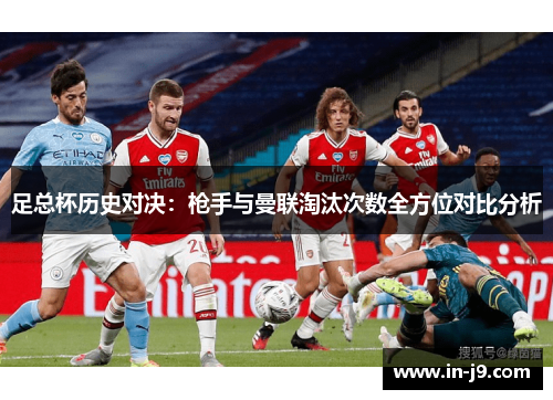 足总杯历史对决：枪手与曼联淘汰次数全方位对比分析