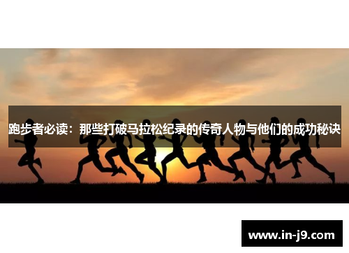 跑步者必读：那些打破马拉松纪录的传奇人物与他们的成功秘诀