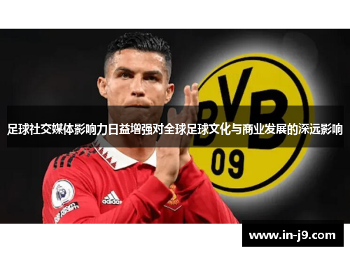 足球社交媒体影响力日益增强对全球足球文化与商业发展的深远影响