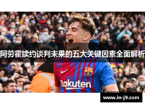 阿劳霍续约谈判未果的五大关键因素全面解析