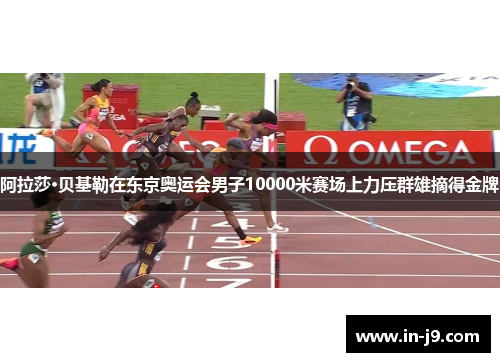 阿拉莎·贝基勒在东京奥运会男子10000米赛场上力压群雄摘得金牌