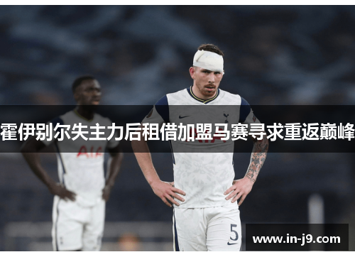 霍伊别尔失主力后租借加盟马赛寻求重返巅峰