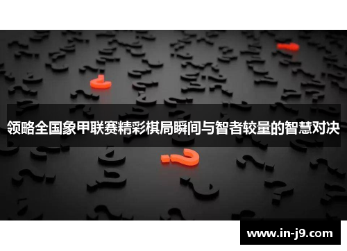 领略全国象甲联赛精彩棋局瞬间与智者较量的智慧对决
