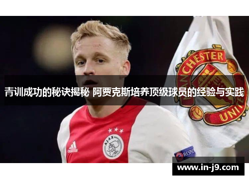 青训成功的秘诀揭秘 阿贾克斯培养顶级球员的经验与实践