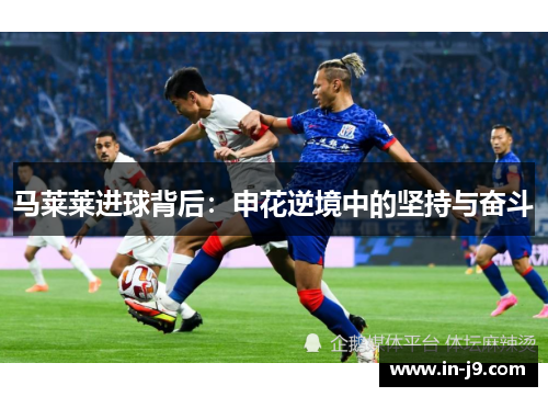 马莱莱进球背后：申花逆境中的坚持与奋斗