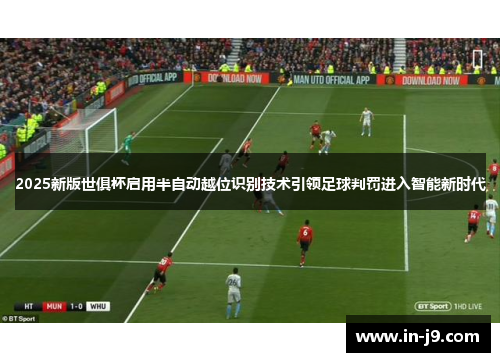2025新版世俱杯启用半自动越位识别技术引领足球判罚进入智能新时代