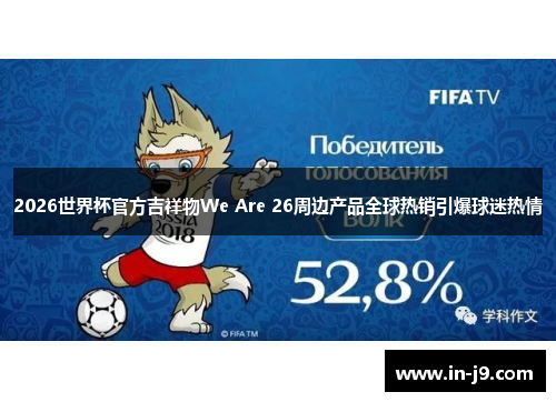 2026世界杯官方吉祥物We Are 26周边产品全球热销引爆球迷热情