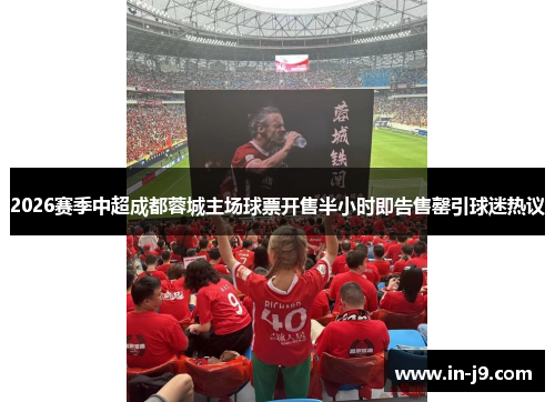 2026赛季中超成都蓉城主场球票开售半小时即告售罄引球迷热议