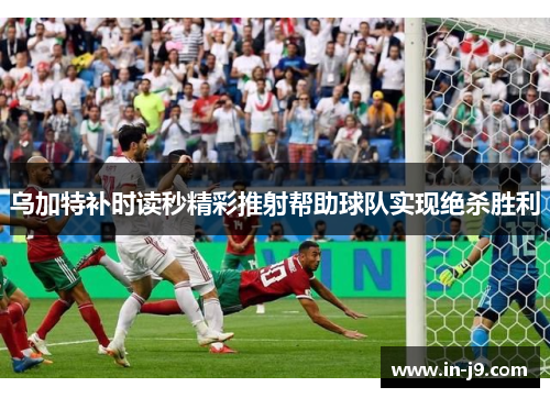 乌加特补时读秒精彩推射帮助球队实现绝杀胜利