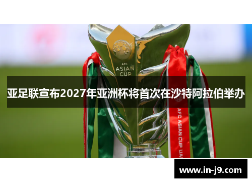 亚足联宣布2027年亚洲杯将首次在沙特阿拉伯举办