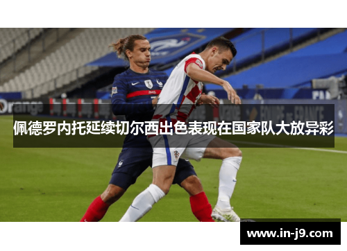 佩德罗内托延续切尔西出色表现在国家队大放异彩