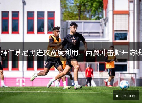拜仁慕尼黑进攻宽度利用,两翼冲击撕开防线 拜仁慕尼黑进攻宽度利用,两翼冲击撕开防线