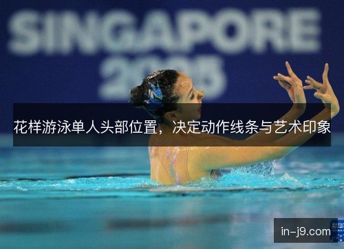 花样游泳单人头部位置，决定动作线条与艺术印象