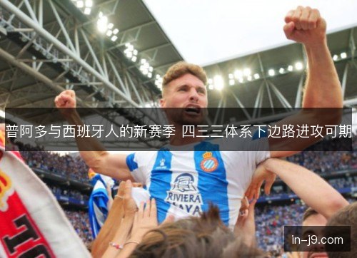 普阿多与西班牙人的新赛季 四三三体系下边路进攻可期 普阿多与西班牙人的新赛季 四三三体系下边路进攻可期